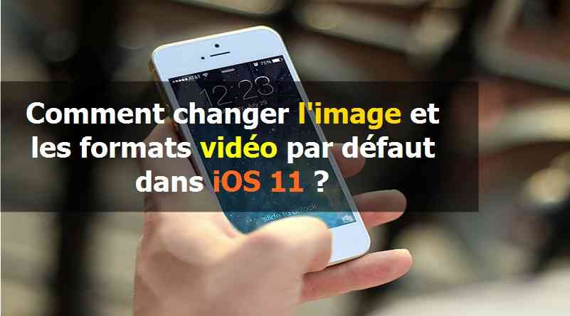 Comment changer l'image et les formats vidéo par défaut dans iOS 11
