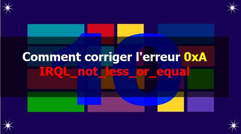 Comment corriger l’erreur 0xA IRQL_not_less_or_equal