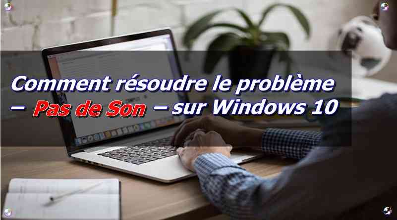 Comment résoudre le problème – Pas de Son – sur Windows 10